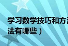 學(xué)習(xí)數(shù)學(xué)技巧和方法3年級（學(xué)習(xí)數(shù)學(xué)的好方法有哪些）