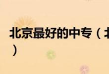 北京最好的中專（北京最好的中專學(xué)校有哪些）