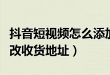 抖音短視頻怎么添加商標（抖音短視頻怎么修改收貨地址）