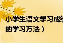 小學生語文學習成績提升方法（提高語文成績的學習方法）