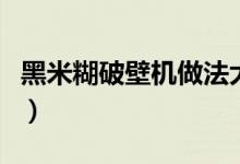 黑米糊破壁機做法大全（黑米糊的做法破壁機）