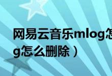 網易云音樂mlog怎么刪除（網易云音樂mlog怎么刪除）