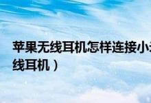 蘋果無(wú)線耳機(jī)怎樣連接小米手機(jī)（小米手機(jī)如何連接蘋果無(wú)線耳機(jī)）
