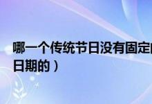 哪一個(gè)傳統(tǒng)節(jié)日沒有固定的日期（哪個(gè)傳統(tǒng)節(jié)日是沒有固定日期的）