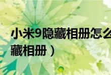 小米9隱藏相冊怎么恢復（小米10怎么開啟隱藏相冊）