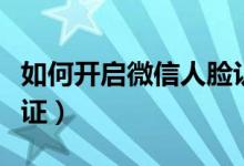 如何開啟微信人臉認證（微信在哪進行人臉認證）