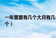一年里面有幾個(gè)大月有幾個(gè)小月（一年大月有幾個(gè)小月有幾個(gè)）