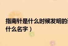 指南針是什么時(shí)候發(fā)明的誰(shuí)發(fā)明的（指南針是誰(shuí)發(fā)明的人叫什么名字）