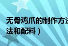 無(wú)骨雞爪的制作方法教程（無(wú)骨雞爪的制作方法和配料）