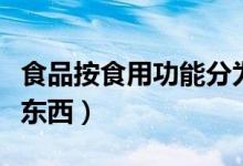 食品按食用功能分為哪幾類(lèi)（加工食品有哪些東西）