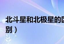 北斗星和北極星的區(qū)別(北斗星和北極星的區(qū)別)