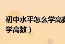 初中水平怎么學(xué)高數(shù)（連初中水平都沒(méi)有怎么學(xué)高數(shù)）