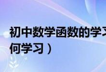 初中數(shù)學函數(shù)的學習方法（初中數(shù)學函數(shù)該如何學習）