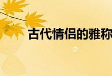 古代情侶的雅稱(chēng)(古代情侶的雅稱(chēng))