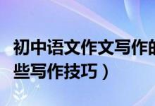 初中語(yǔ)文作文寫(xiě)作的技巧（初中語(yǔ)文作文有哪些寫(xiě)作技巧）
