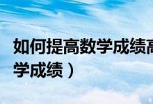 如何提高數(shù)學(xué)成績(jī)高中真實(shí)經(jīng)歷（如何提高數(shù)學(xué)成績(jī)）