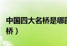 中國四大名橋是哪四橋（中國四大名橋是哪四橋）