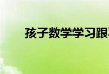 孩子數(shù)學(xué)學(xué)習(xí)跟不上,有什么好辦法？