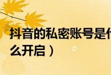 抖音的私密賬號(hào)是什么意思(抖音私密帳號(hào)怎么開(kāi)啟)
