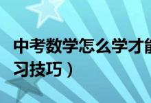 中考數(shù)學怎么學才能有效（中考數(shù)學有哪些學習技巧）