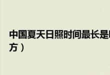 中國夏天日照時(shí)間最長是哪個(gè)地方(夏天日照時(shí)間最長的地方)