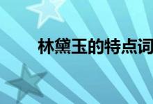林黛玉的特點(diǎn)詞語（林黛玉的特點(diǎn)）