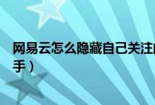 網(wǎng)易云怎么隱藏自己關(guān)注的人（網(wǎng)易云音樂(lè)如何隱藏關(guān)注歌手）