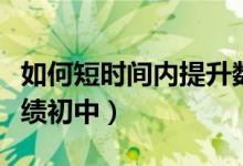 如何短時(shí)間內(nèi)提升數(shù)學(xué)成績(jī)（如何提高數(shù)學(xué)成績(jī)初中）