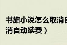 書旗小說怎么取消自動(dòng)續(xù)費(fèi)（書旗小說怎么取消自動(dòng)續(xù)費(fèi)）