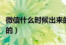 微信什么時(shí)候出來(lái)的私信（微信什么時(shí)候出來(lái)的）