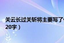 關云長過關斬將主要寫了什么呢（關云長過關斬將主要內(nèi)容20字）