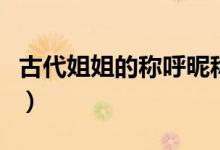 古代姐姐的稱(chēng)呼昵稱(chēng)大全（姐姐古代唯美稱(chēng)呼）