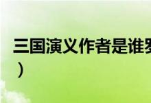 三國(guó)演義作者是誰羅貫中（三國(guó)演義作者是誰）