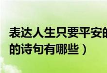 表達人生只要平安的詩句（表達一生順遂平安的詩句有哪些）