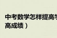 中考數(shù)學(xué)怎樣提高學(xué)習(xí)成績（中考數(shù)學(xué)怎樣提高成績）