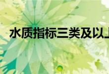 水質指標三類及以上（三類水質標準指標）