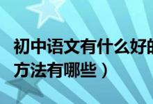初中語文有什么好的學習方法（初中語文學習方法有哪些）