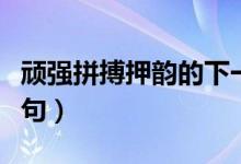 頑強(qiáng)拼搏押韻的下一句（頑強(qiáng)拼搏押韻的下一句）