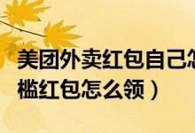 美團(tuán)外賣紅包自己怎么分享（美團(tuán)外賣的無(wú)門檻紅包怎么領(lǐng)）