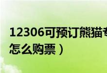 12306可預(yù)訂熊貓專列（鐵路12306熊貓專列怎么購(gòu)票）