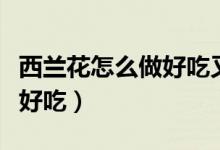 西蘭花怎么做好吃又簡(jiǎn)單有效（西蘭花怎么做好吃）