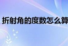 折射角的度數怎么算（折射角的度數怎么求）