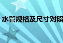 水管規(guī)格及尺寸對(duì)照表（水管的尺寸對(duì)照表）