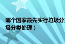 哪個(gè)國家最先實(shí)行垃圾分類處理（哪個(gè)國家最早開始實(shí)行垃圾分類處理）