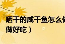 曬干的咸干魚(yú)怎么做好吃(腌過(guò)曬干的魚(yú)怎么做好吃)