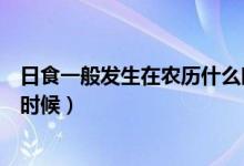 日食一般發(fā)生在農(nóng)歷什么時候（日食可能會發(fā)生在農(nóng)歷什么時候）