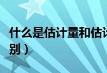 什么是估計(jì)量和估計(jì)值(估計(jì)量和估計(jì)值的區(qū)別)