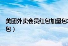 美團(tuán)外賣會員紅包加量包怎么買（美團(tuán)外賣怎么購買加量紅包）