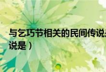 與乞巧節(jié)相關的民間傳說是什么呀（與乞巧節(jié)相關的民間傳說是）