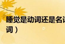 睡覺(jué)是動(dòng)詞還是名詞英語(yǔ)（睡覺(jué)是動(dòng)詞還是名詞）